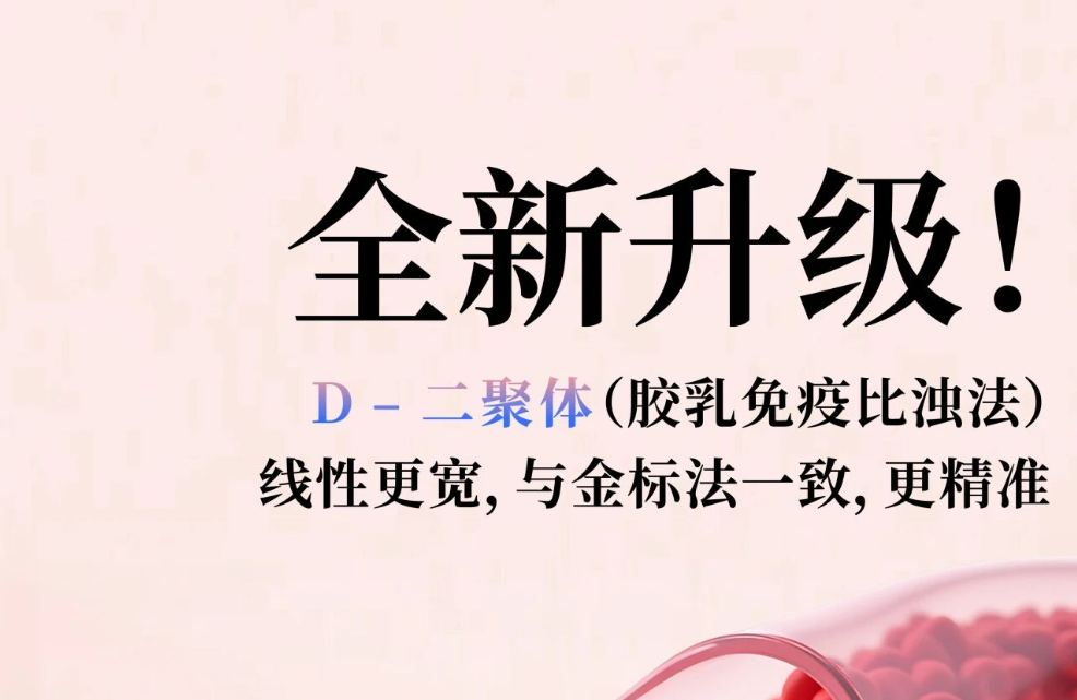 全新升級(jí)！D - 二聚體（膠乳免疫比濁法），線性更寬，與金標(biāo)法一致，更精準(zhǔn)